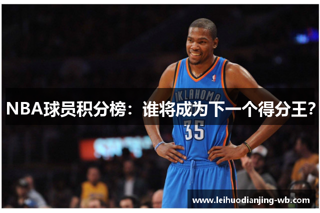 NBA球员积分榜：谁将成为下一个得分王？