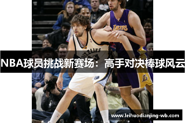 NBA球员挑战新赛场：高手对决棒球风云