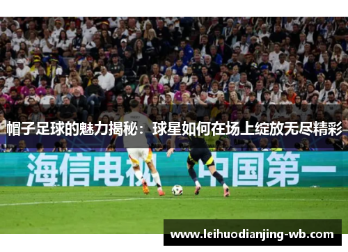 帽子足球的魅力揭秘：球星如何在场上绽放无尽精彩
