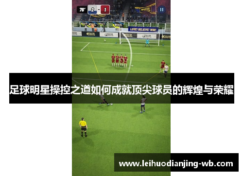 足球明星操控之道如何成就顶尖球员的辉煌与荣耀