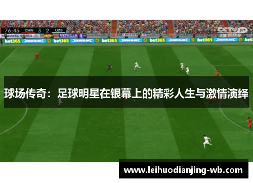 球场传奇：足球明星在银幕上的精彩人生与激情演绎