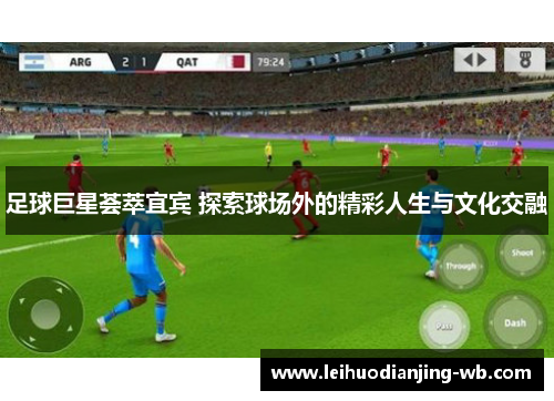 足球巨星荟萃宜宾 探索球场外的精彩人生与文化交融