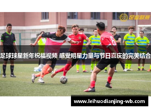 足球球星新年祝福视频 感受明星力量与节日喜庆的完美结合