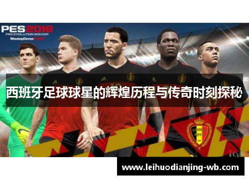 西班牙足球球星的辉煌历程与传奇时刻探秘