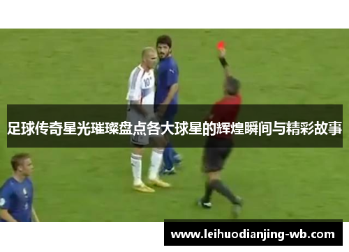 足球传奇星光璀璨盘点各大球星的辉煌瞬间与精彩故事