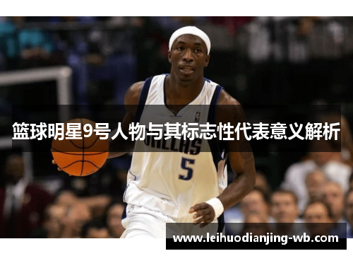 篮球明星9号人物与其标志性代表意义解析