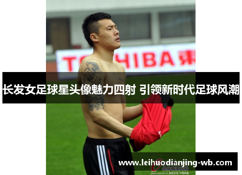 长发女足球星头像魅力四射 引领新时代足球风潮