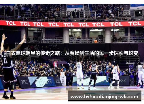 白衣篮球明星的传奇之路：从赛场到生活的每一步探索与蜕变