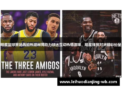 明星篮球赛场再掀热潮微博助力球迷互动热情激增，明星球员对决精彩纷呈