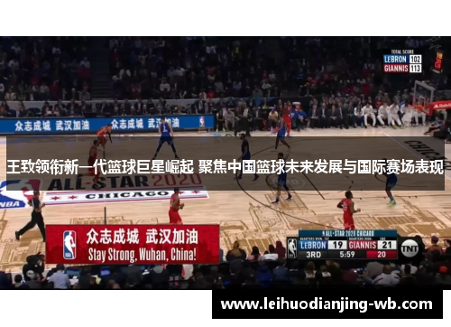 王致领衔新一代篮球巨星崛起 聚焦中国篮球未来发展与国际赛场表现